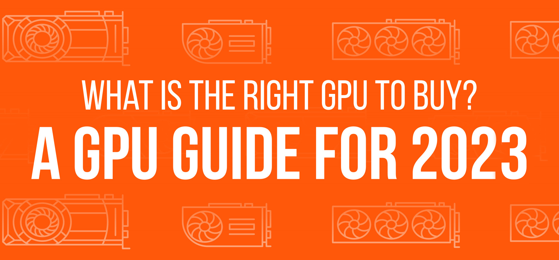 What is the Right GPU to Buy? A GPU Guide for 2023