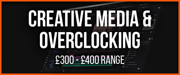 Creative Media & Overclocking | £300 - £400 Range