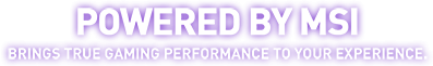 Powered by MSI. Brings true gaming performance to your experience.