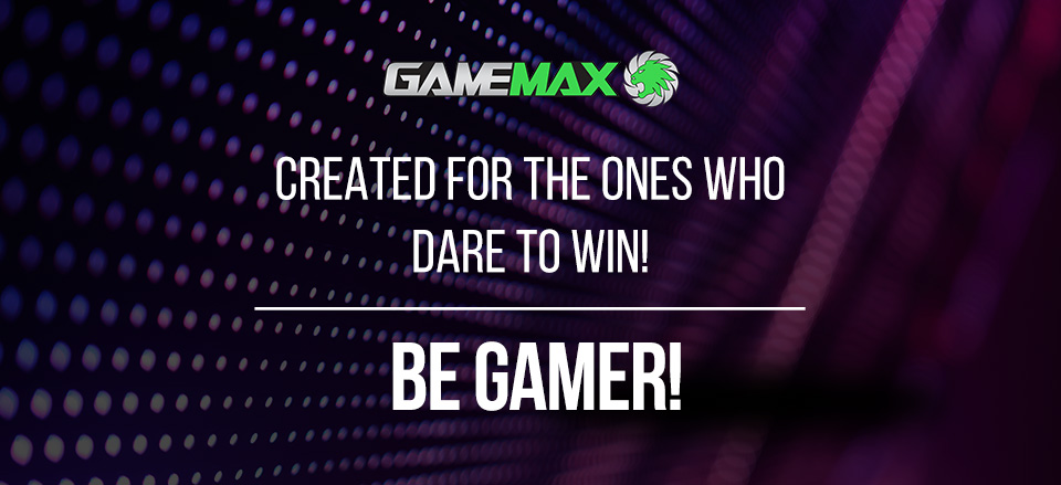 Gamemax - Created for the ones who dare to win! - Be Cool - Be Gamer!