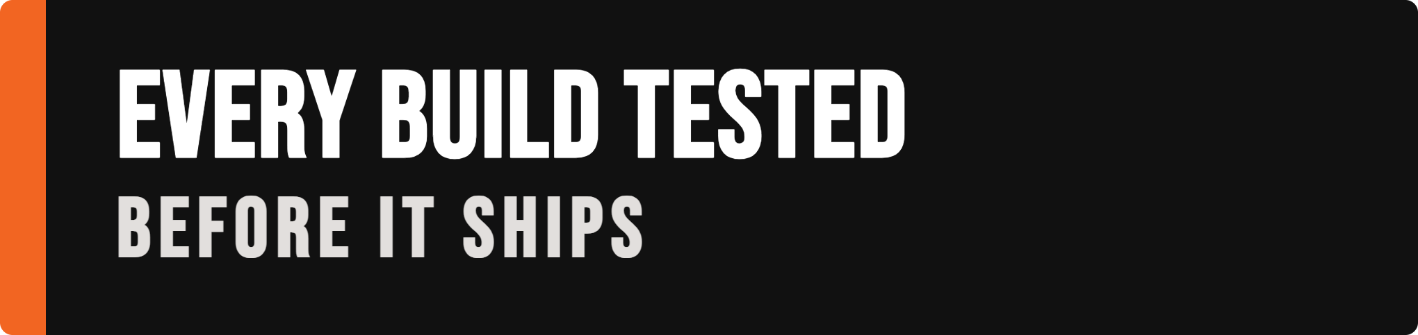 every build tested before it ships